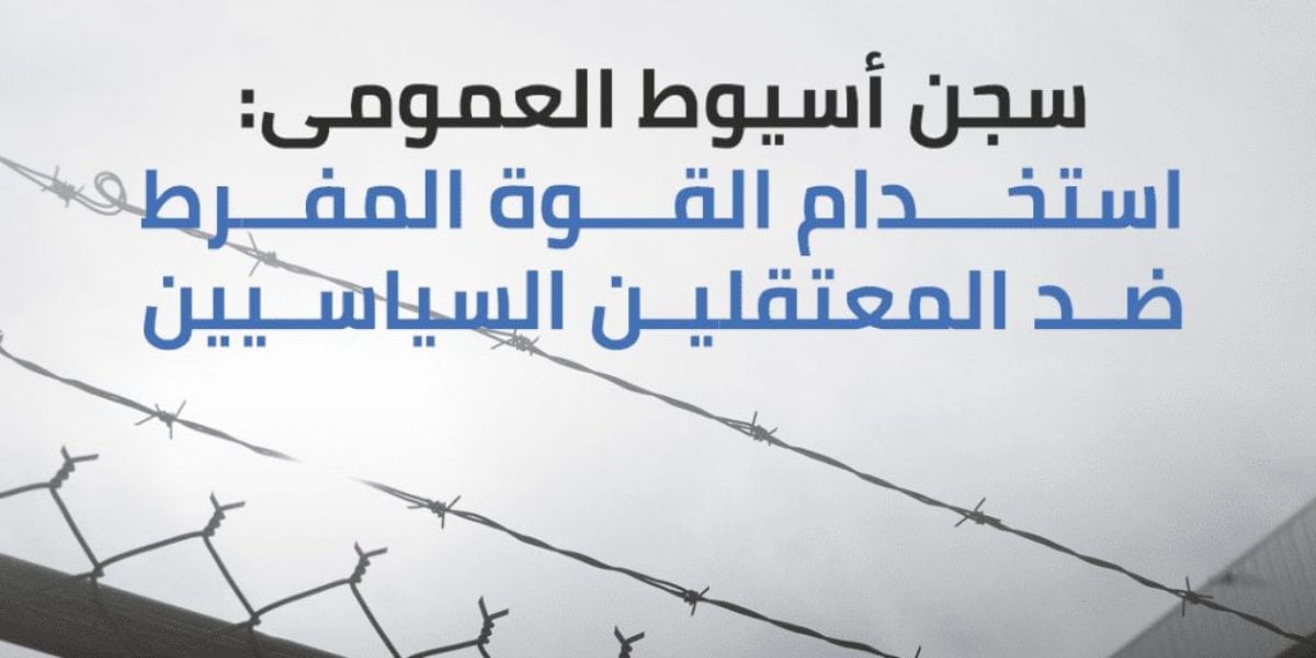 سجن أسيوط العمومي: استخدام القوة المفرط ضد المعتقلين السياسيين