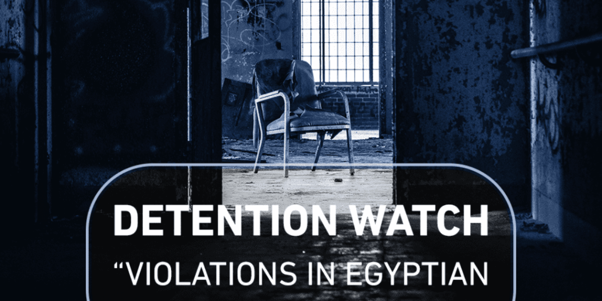 مصر: تقرير انتهاكات مقار الاحتجاز عن شهري مارس وابريل  