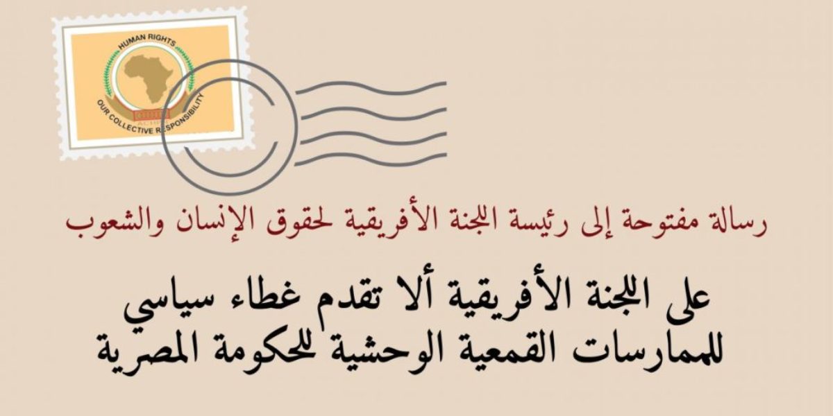 على اللجنة الأفريقية ألا تقدم غطاء سياسي للممارسات القمعية الوحشية للحكومة المصرية