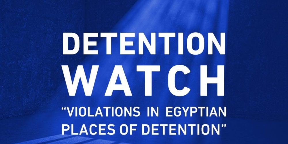 DETENTION WATCH “VIOLATIONS IN EGYPTIAN PLACES OF DETENTION” BIMONTHLY REPORT November-December  2018