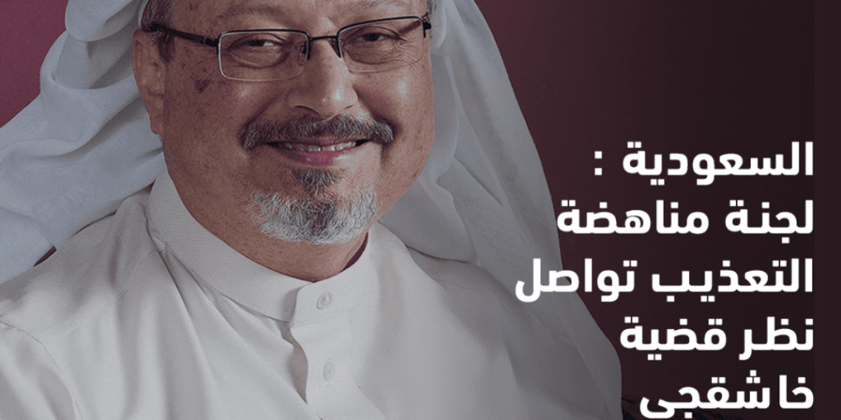 خاشقجي السعودية : لجنة مناهضة التعذيب تواصل نظر قضية خاشقجي
