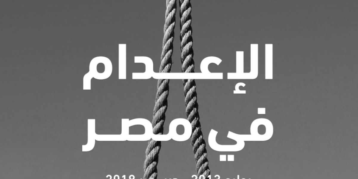 ثلاث منظمات مستقلة تطالب السلطات المصرية بوقف تنفيذ أحكام الإعدام في تقرير مشترك عن الإعدام في مصر