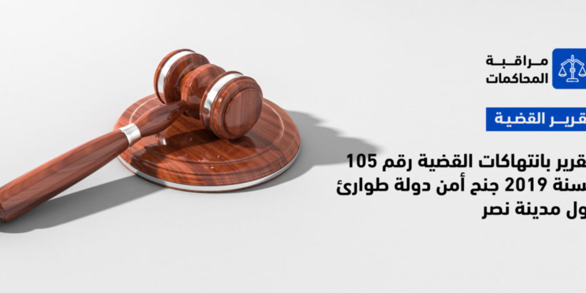 تقرير بانتهاكات القضية رقم 105 لسنة 2019 جنح أمن دولة طوارئ أول مدينة نصر 