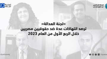 “لجنة العدالة” ترصد انتهاكات عدة ضد حقوقيين مصريين خلال الربع الأول من العام ضمن مشروع “مراقبة الانتهاكات ضد المدافعين عن حقوق الإنسان”