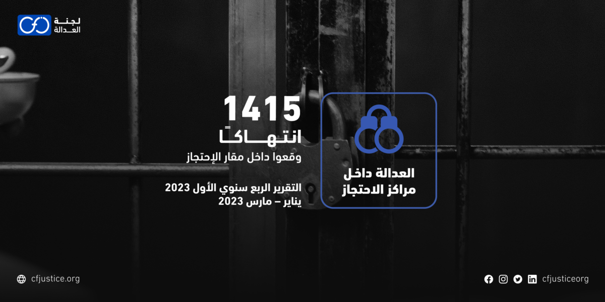 “لجنة العدالة” ترصد 1415 انتهاكًا في تقريرها الربع سنوي الأول لعام 2023 بمشروعها “العدالة داخل مراكز الاحتجاز”