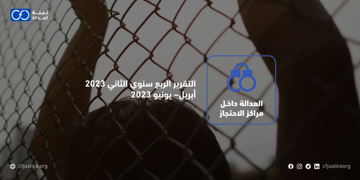“لجنة العدالة” ترصد 1124 انتهاكًا في تقريرها الربع سنوي الثاني (أبريل – يونيو 2023) من ضمنهم 8 حالات وفاة