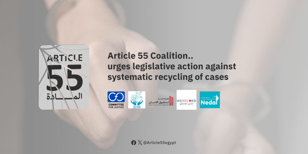 Egypt: Article 55 Coalition urges legislative action against systematic recycling of cases