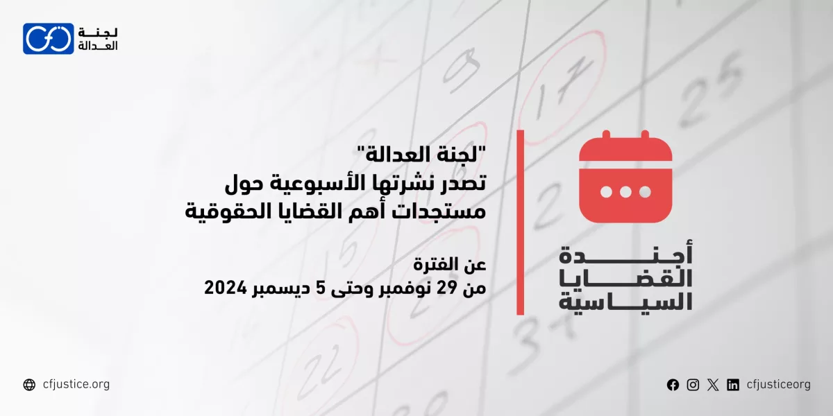 “لجنة العدالة” تصدر نشرتها الأسبوعية حول مستجدات أهم القضايا الحقوقية عن الفترة من 29 نوفمبر/ تشرين الثاني وحتى 5 ديسمبر/ كانون الأول 2024