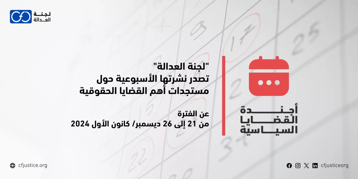 “لجنة العدالة” تصدر نشرتها الأسبوعية حول مستجدات أهم القضايا الحقوقية عن الفترة من 21 إلى 26 ديسمبر/ كانون الأول 2024