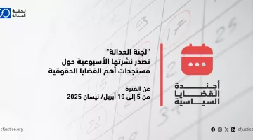 “لجنة العدالة” تصدر نشرتها الأسبوعية حول مستجدات أهم القضايا الحقوقية عن الفترة من 5 إلى 10 أبريل/ نيسان 2025