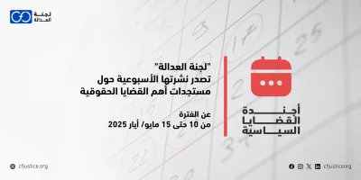 “لجنة العدالة” تصدر نشرتها الأسبوعية حول مستجدات أهم القضايا الحقوقية عن الفترة من 10 حتى 15 مايو/ أيار 2025