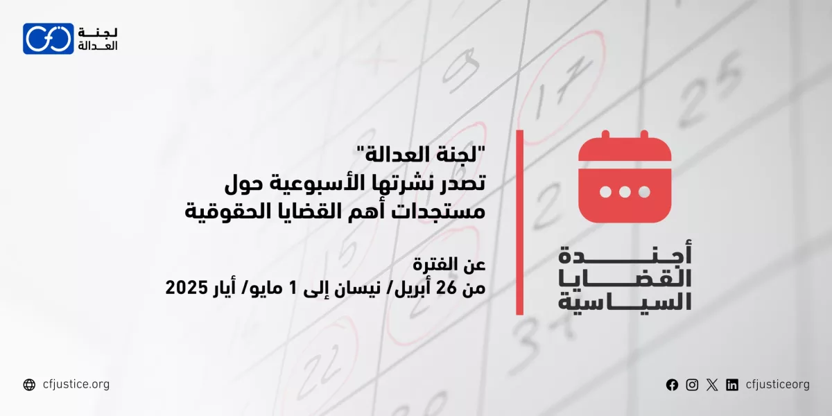 “لجنة العدالة” تصدر نشرتها الأسبوعية حول مستجدات أهم القضايا الحقوقية عن الفترة من 26 أبريل/ نيسان إلى 1 مايو/ أيار 2025