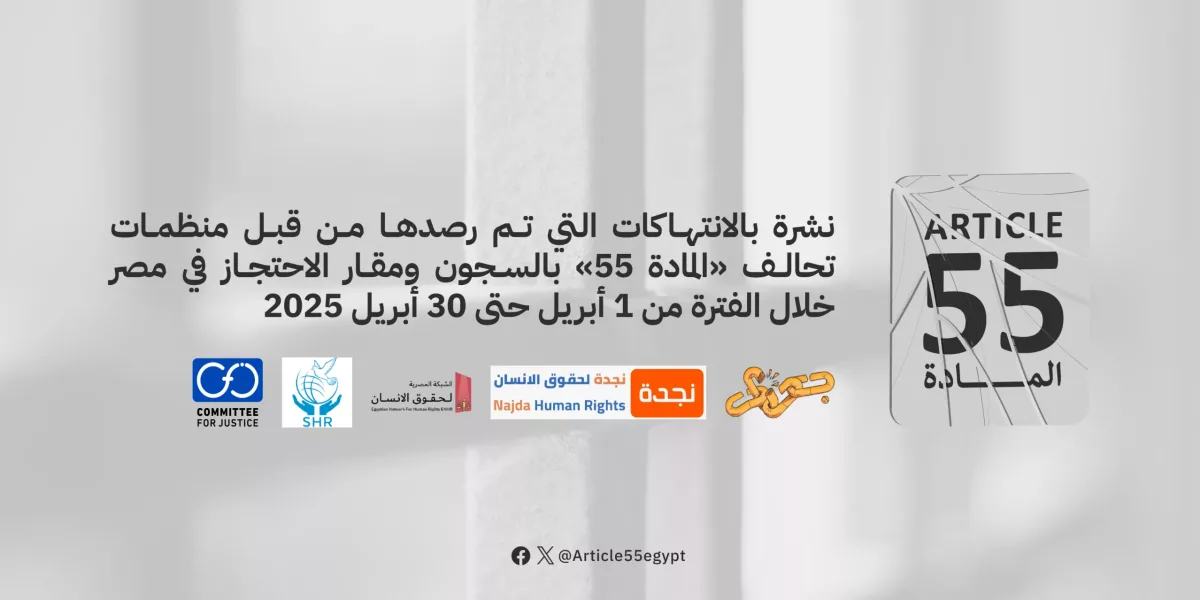مصر: منظمات تحالف المادة 55 تصدر نشرتها الشهرية حول الأوضاع داخل مراكز ومقار الاحتجاز عن شهر أبريل 2025   