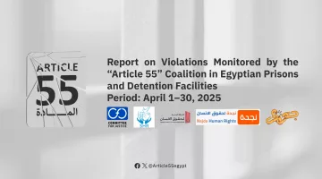 Egypt: Article 55 Alliance Organizations Issue Monthly Report on Conditions Inside Detention Centers and Prisons for April 2025