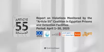 Egypt: Article 55 Alliance Organizations Issue Monthly Report on Conditions Inside Detention Centers and Prisons for April 2025