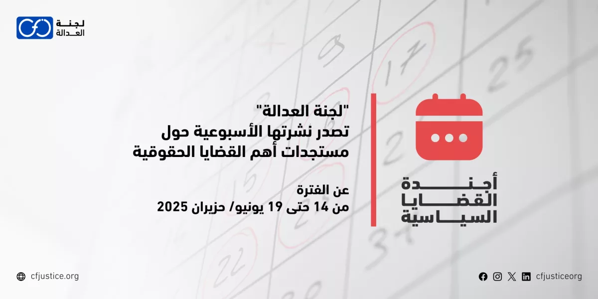 “لجنة العدالة” تصدر نشرتها الأسبوعية حول مستجدات أهم القضايا الحقوقية عن الفترة من 14 حتى 19 يونيو/ حزيران 2025