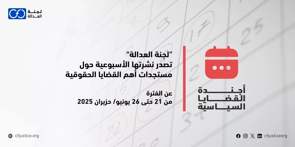 “لجنة العدالة” تصدر نشرتها الأسبوعية حول مستجدات أهم القضايا الحقوقية عن الفترة من 21 حتى 26 يونيو/ حزيران 2025