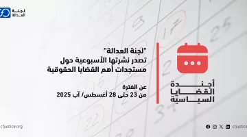“لجنة العدالة” تصدر نشرتها الأسبوعية حول مستجدات أهم القضايا الحقوقية عن الفترة من 23 حتى 28 أغسطس/ آب 2025