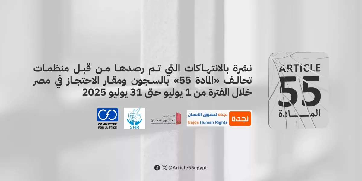 تحالف المادة 55 يرصد في نشرته الدورية الانتهاكات داخل مقار الاحتجاز في مصر خلال الفترة من 1 حتى 31 يوليو/ تموز 2025