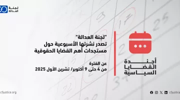 “لجنة العدالة” تصدر نشرتها الأسبوعية حول مستجدات أهم القضايا الحقوقية عن الفترة من 4 حتى 9 أكتوبر/ تشرين الأول 2025