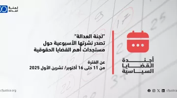“لجنة العدالة” تصدر نشرتها الأسبوعية حول مستجدات أهم القضايا الحقوقية عن الفترة من 11 حتى 16 أكتوبر/ تشرين الأول 2025  “لجنة العدالة” تصدر نشرتها الأسبوعية حول مستجدات أهم القضايا الحقوقية عن الفترة من 11 حتى 16 أكتوبر/ تشرين الأول 2025