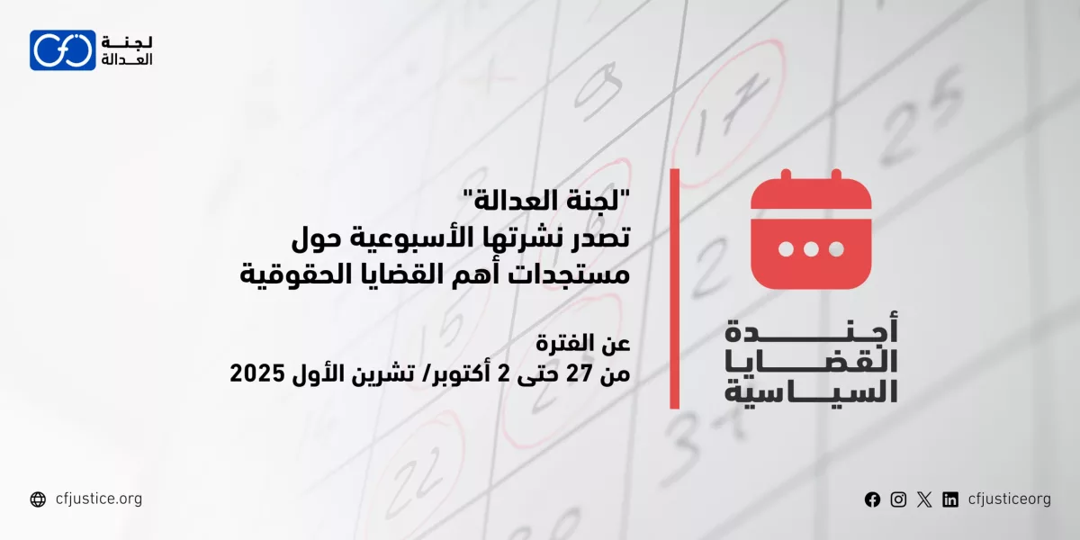 “لجنة العدالة” تصدر نشرتها الأسبوعية حول مستجدات أهم القضايا الحقوقية عن الفترة من 27 حتى 2 أكتوبر/ تشرين الأول 2025