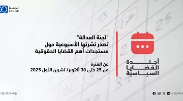 "لجنة العدالة" تصدر نشرتها الأسبوعية حول مستجدات أهم القضايا الحقوقية عن الفترة من 25 حتى 30 أكتوبر/ تشرين الأول 2025