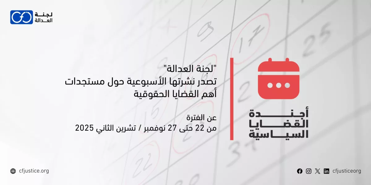 “لجنة العدالة” تصدر نشرتها الأسبوعية حول مستجدات أهم القضايا الحقوقية عن الفترة من 22 حتى 27 نوفمبر / تشرين الثاني 2025