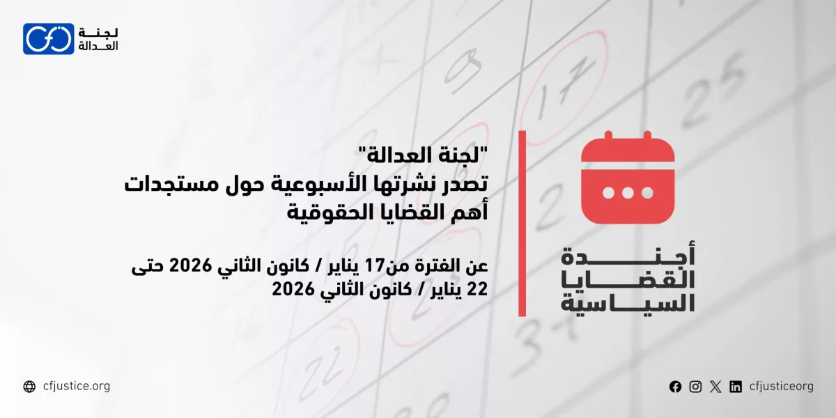 “لجنة العدالة” تصدر نشرتها الأسبوعية حول مستجدات أهم القضايا الحقوقية عن الفترة من 17 يناير / كانون الثاني 2026 حتى 22 يناير / كانون الثاني 2026