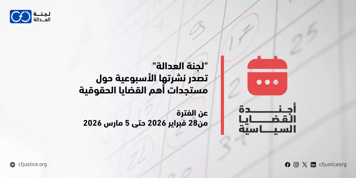 “لجنة العدالة” تصدر نشرتها الأسبوعية حول مستجدات أهم القضايا الحقوقية عن الفترة من 28 فبراير / شباط 2026 حتى 5 مارس / آذار 2026