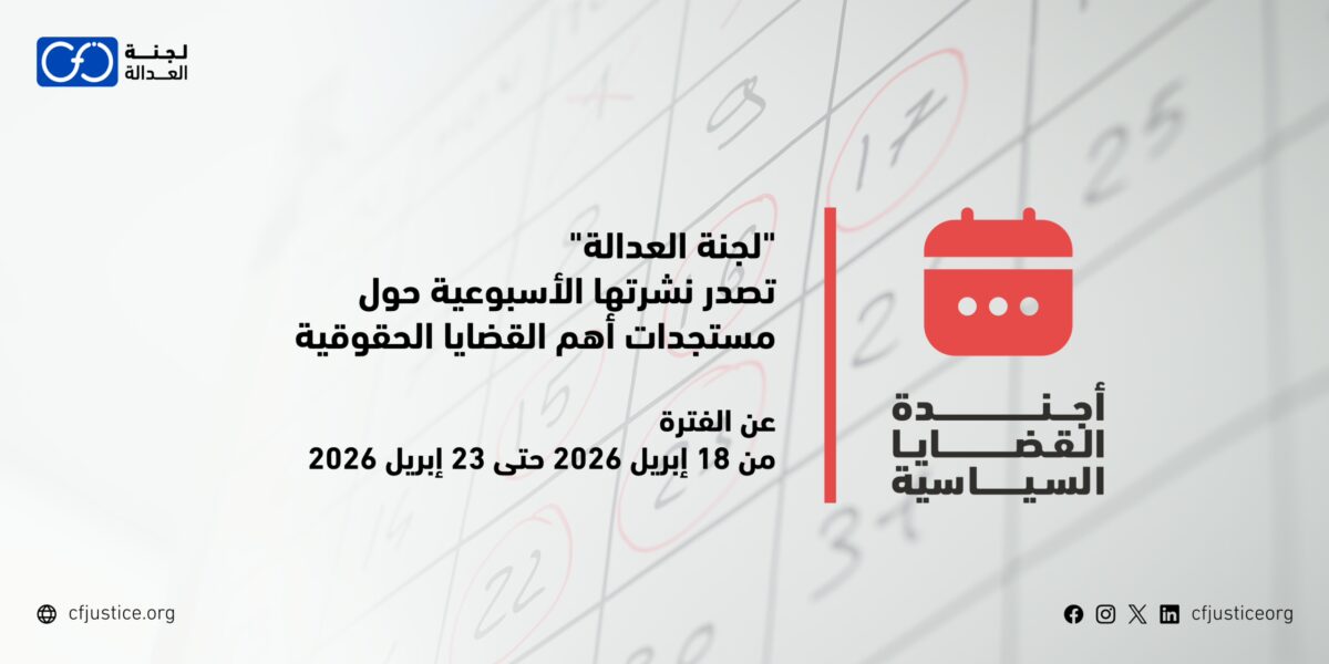 “لجنة العدالة” تصدر نشرتها الأسبوعية حول مستجدات أهم القضايا الحقوقية عن الفترة من 18 إبريل / نيسان 2026 حتى 23 إبريل / نيسان 2026