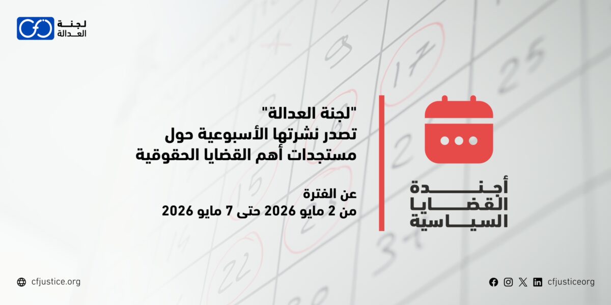 “لجنة العدالة” تصدر نشرتها الأسبوعية حول مستجدات أهم القضايا الحقوقية عن الفترة من 2 مايو / أيار 2026 حتى 7 مايو / أيار 2026
