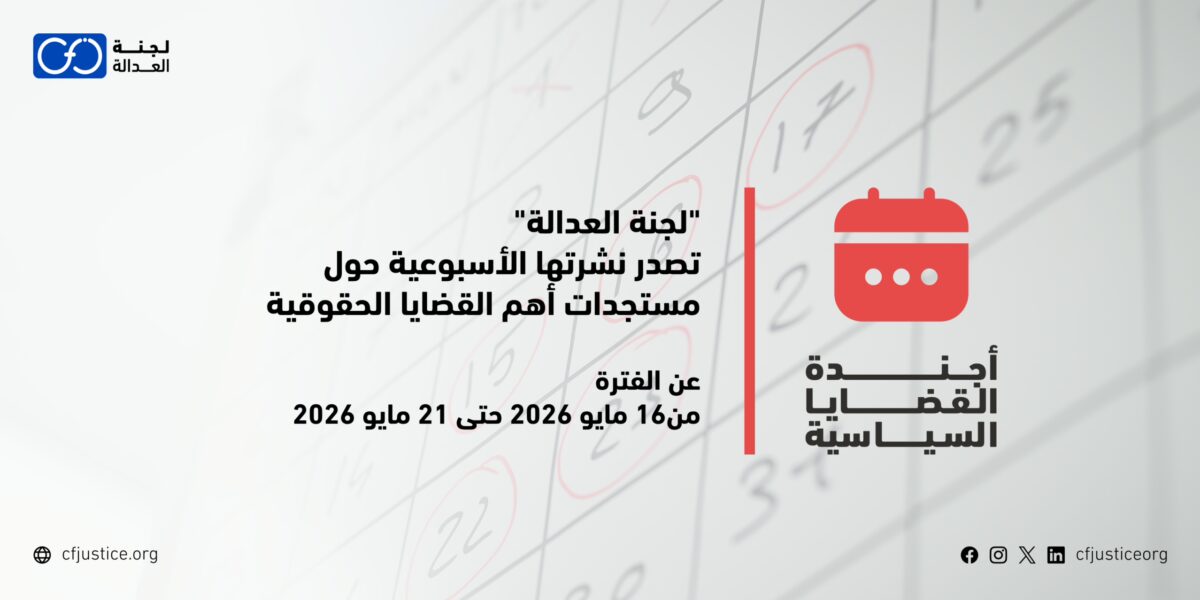 “لجنة العدالة” تصدر نشرتها الأسبوعية حول مستجدات أهم القضايا الحقوقية عن الفترة من 16 مايو / أيار 2026 حتى 21 مايو / أيار 2026
