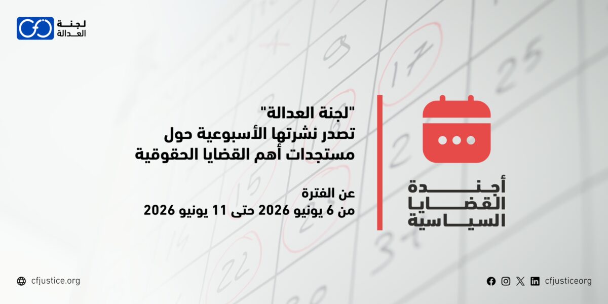 “لجنة العدالة” تصدر نشرتها الأسبوعية حول مستجدات أهم القضايا الحقوقية عن الفترة من 6 يونيو / حزيران 2026 حتى 11 يونيو / حزيران 2026