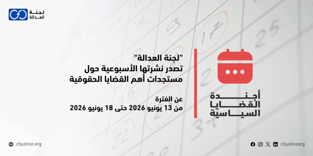 “لجنة العدالة” تصدر نشرتها الأسبوعية حول مستجدات أهم القضايا الحقوقية عن الفترة من 13 يونيو / حزيران 2026 حتى 18 يونيو / حزيران 2026