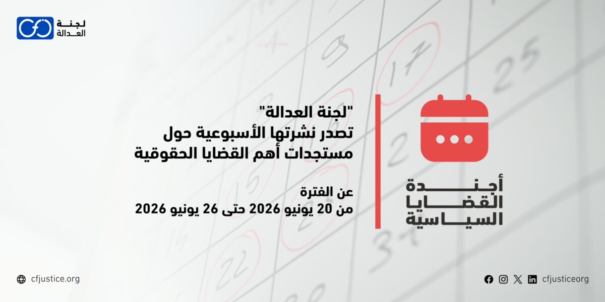 “لجنة العدالة” تصدر نشرتها الأسبوعية حول مستجدات أهم القضايا الحقوقية عن الفترة من 20 يونيو / حزيران 2026 حتى 26 يونيو / حزيران 2026