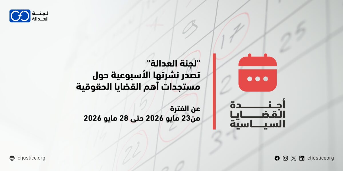“لجنة العدالة” تصدر نشرتها الأسبوعية حول مستجدات أهم القضايا الحقوقية عن الفترة من 23 مايو / أيار 2026 حتى 28 مايو / أيار 2026