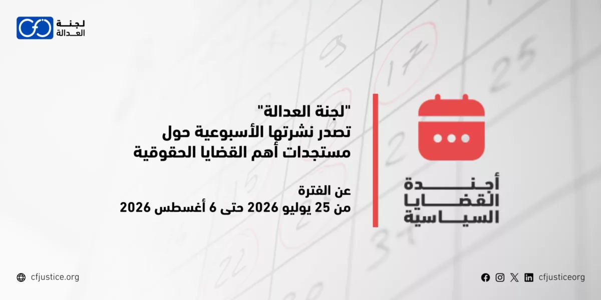 “لجنة العدالة” تصدر نشرتها الأسبوعية حول مستجدات أهم القضايا الحقوقية عن الفترة من 25 يوليو / تموز 2026 حتى 6 أغسطس / آب 2026