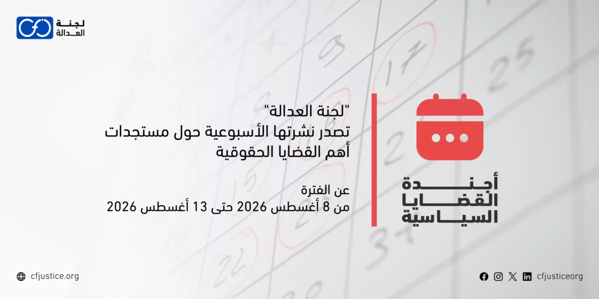 “لجنة العدالة” تصدر نشرتها الأسبوعية حول مستجدات أهم القضايا الحقوقية عن الفترة من 8 أغسطس / آب 2026 حتى 13 أغسطس / آب 2026