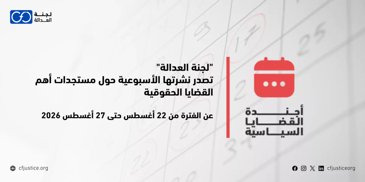 “لجنة العدالة” تصدر نشرتها الأسبوعية حول مستجدات أهم القضايا الحقوقية عن الفترة من 22 أغسطس / آب 2026 حتى 27 أغسطس / آب 2026