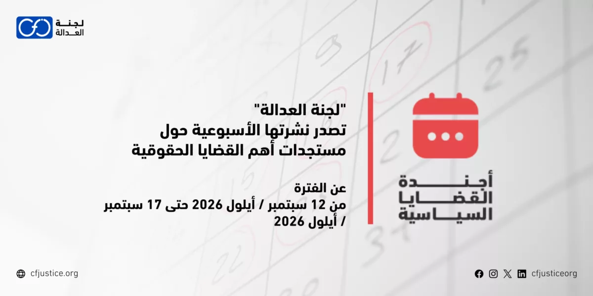 “لجنة العدالة” تصدر نشرتها الأسبوعية حول مستجدات أهم القضايا الحقوقية عن الفترة من 12 سبتمبر / أيلول 2026 حتى 17 سبتمبر / أيلول 2026