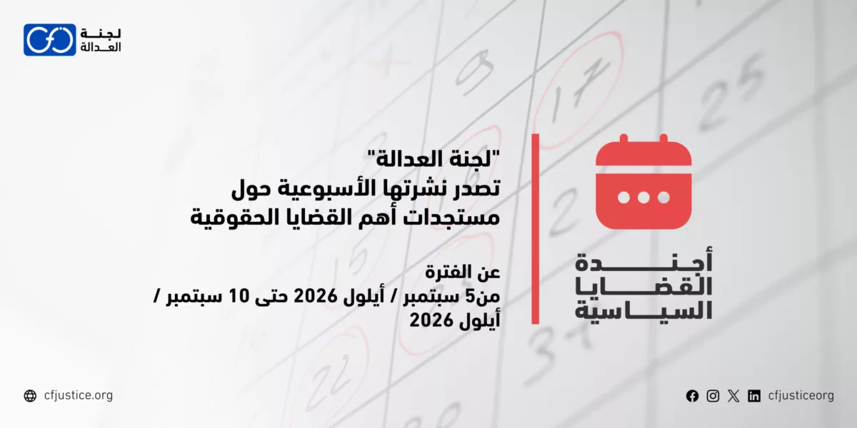 “لجنة العدالة” تصدر نشرتها الأسبوعية حول مستجدات أهم القضايا الحقوقية عن الفترة من 5 سبتمبر / أيلول 2026 حتى 10 سبتمبر / أيلول 2026